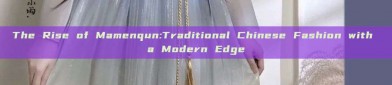 The Rise of Mamenqun:Traditional Chinese Fashion with a Modern Edge