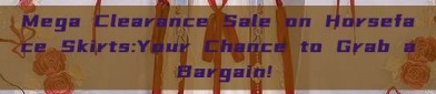 Mega Clearance Sale on Horseface Skirts:Your Chance to Grab a Bargain!
