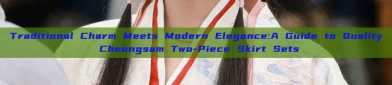 Traditional Charm Meets Modern Elegance:A Guide to Quality Cheongsam Two-Piece Skirt Sets