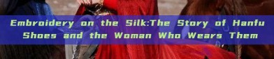 Embroidery on the Silk:The Story of Hanfu Shoes and the Woman Who Wears Them