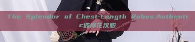 The Splendor of Chest-Length Robes:Authentic彼岸花汉服