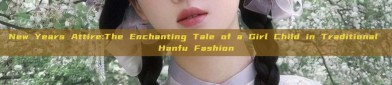 New Years Attire:The Enchanting Tale of a Girl Child in Traditional Hanfu Fashion