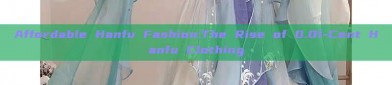 Affordable Hanfu Fashion:The Rise of 0.01-Cent Hanfu Clothing
