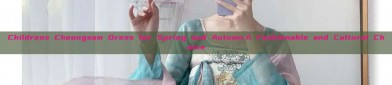 Childrens Cheongsam Dress for Spring and Autumn:A Fashionable and Cultural Choice