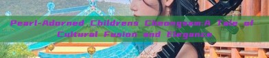 Pearl-Adorned Childrens Cheongsam:A Tale of Cultural Fusion and Elegance
