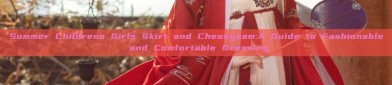 Summer Childrens Girls Skirt and Cheongsam:A Guide to Fashionable and Comfortable Dressing