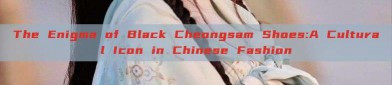 The Enigma of Black Cheongsam Shoes:A Cultural Icon in Chinese Fashion