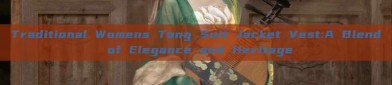 Traditional Womens Tang Suit Jacket Vest:A Blend of Elegance and Heritage