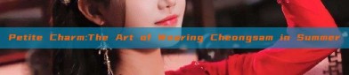 Petite Charm:The Art of Wearing Cheongsam in Summer