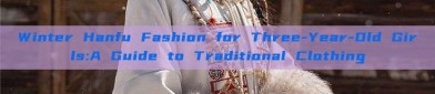 Winter Hanfu Fashion for Three-Year-Old Girls:A Guide to Traditional Clothing