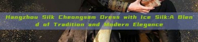 Hangzhou Silk Cheongsam Dress with Ice Silk:A Blend of Tradition and Modern Elegance