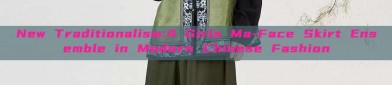 New Traditionalism:A Girls Ma-Face Skirt Ensemble in Modern Chinese Fashion