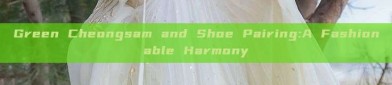 Green Cheongsam and Shoe Pairing:A Fashionable Harmony