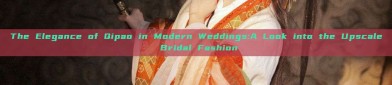 The Elegance of Qipao in Modern Weddings:A Look into the Upscale Bridal Fashion