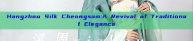 Hangzhou Silk Cheongsam:A Revival of Traditional Elegance
