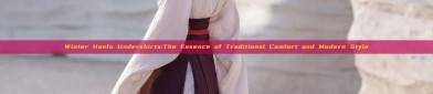 Winter Hanfu Undershirts:The Essence of Traditional Comfort and Modern Style