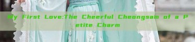 My First Love:The Cheerful Cheongsam of a Petite Charm