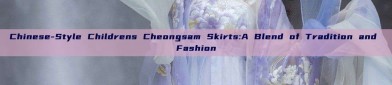 Chinese-Style Childrens Cheongsam Skirts:A Blend of Tradition and Fashion