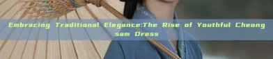 Embracing Traditional Elegance:The Rise of Youthful Cheongsam Dress