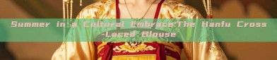 Summer in a Cultural Embrace:The Hanfu Cross-Laced Blouse