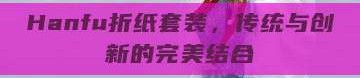 Hanfu折纸套装，传统与创新的完美结合