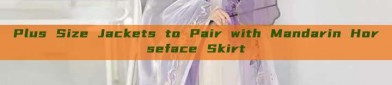 Plus Size Jackets to Pair with Mandarin Horseface Skirt
