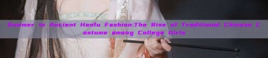 Summer in Ancient Hanfu Fashion:The Rise of Traditional Chinese Costume among College Girls
