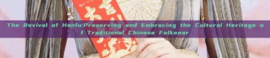 The Revival of Hanfu:Preserving and Embracing the Cultural Heritage of Traditional Chinese Folkwear