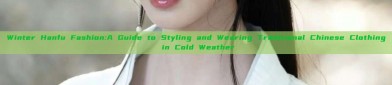 Winter Hanfu Fashion:A Guide to Styling and Wearing Traditional Chinese Clothing in Cold Weather