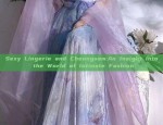 Sexy Lingerie and Cheongsam:An Insight into the World of Intimate Fashion