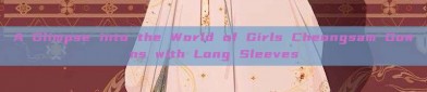 A Glimpse into the World of Girls Cheongsam Gowns with Long Sleeves