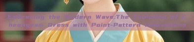 Embracing the Modern Wave:The Evolution of Cheongsam Dress with Point-Pattern Innovations