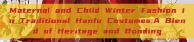 Maternal and Child Winter Fashion in Traditional Hanfu Costumes:A Blend of Heritage and Bonding