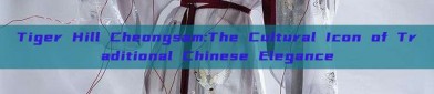 Tiger Hill Cheongsam:The Cultural Icon of Traditional Chinese Elegance