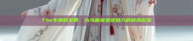 The专用的发带，为马面裙增添魅力的时尚配饰