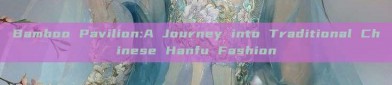Bamboo Pavilion:A Journey into Traditional Chinese Hanfu Fashion