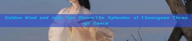 Golden Wind and Jade Dew Dance:The Splendor of Cheongsam Through Dance