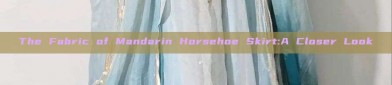 The Fabric of Mandarin Horsehoe Skirt:A Closer Look