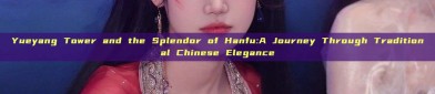 Yueyang Tower and the Splendor of Hanfu:A Journey Through Traditional Chinese Elegance