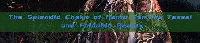 The Splendid Charm of Hanfu Fan:The Tassel and Foldable Beauty