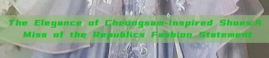The Elegance of Cheongsam-Inspired Shoes:A Miss of the Republics Fashion Statement