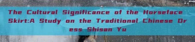 The Cultural Significance of the Horseface Skirt:A Study on the Traditional Chinese Dress Shisan Yu