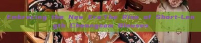 Embracing the New Era:The Rise of Short-Length Cheongsam Blouses