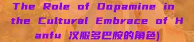 The Role of Dopamine in the Cultural Embrace of Hanfu 汉服多巴胺的角色)