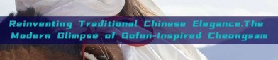 Reinventing Traditional Chinese Elegance:The Modern Glimpse of Gofun-Inspired Cheongsam