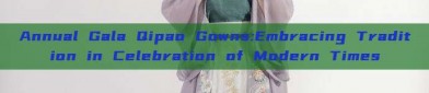 Annual Gala Qipao Gowns:Embracing Tradition in Celebration of Modern Times
