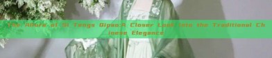 The Allure of Si Tengs Qipao:A Closer Look into the Traditional Chinese Elegance
