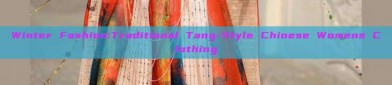Winter Fashion:Traditional Tang-Style Chinese Womens Clothing
