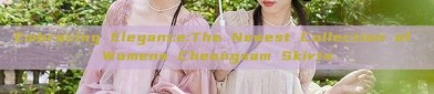 Embracing Elegance:The Newest Collection of Womens Cheongsam Skirts