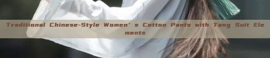 Traditional Chinese-Style Women’s Cotton Pants with Tang Suit Elements